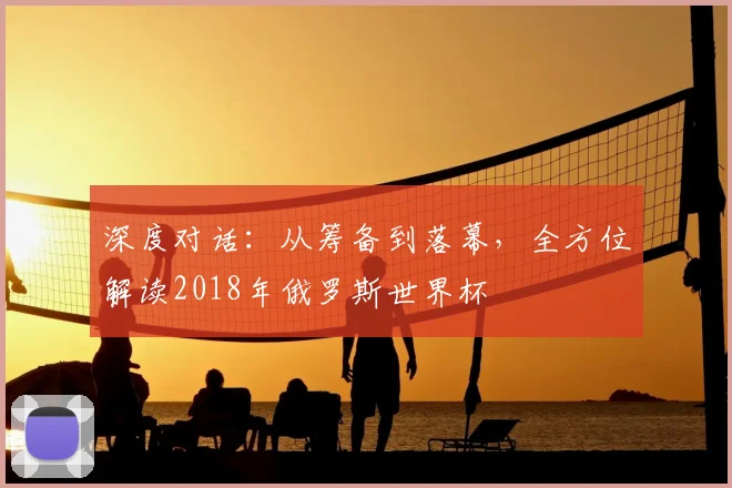 深度对话：从筹备到落幕，全方位解读2018年俄罗斯世界杯