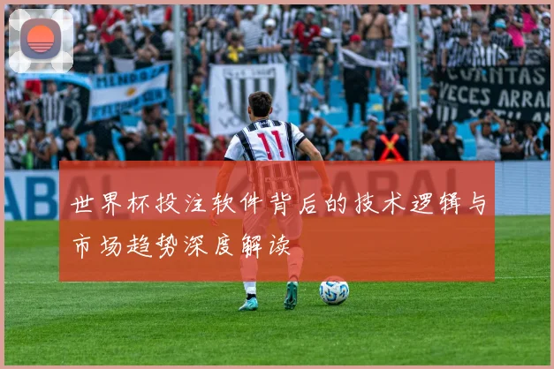 世界杯投注软件背后的技术逻辑与市场趋势深度解读