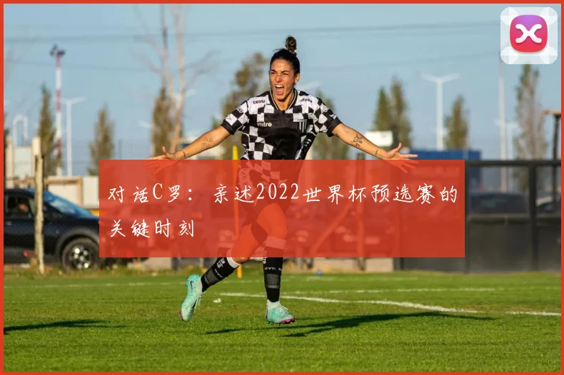 对话C罗：亲述2022世界杯预选赛的关键时刻