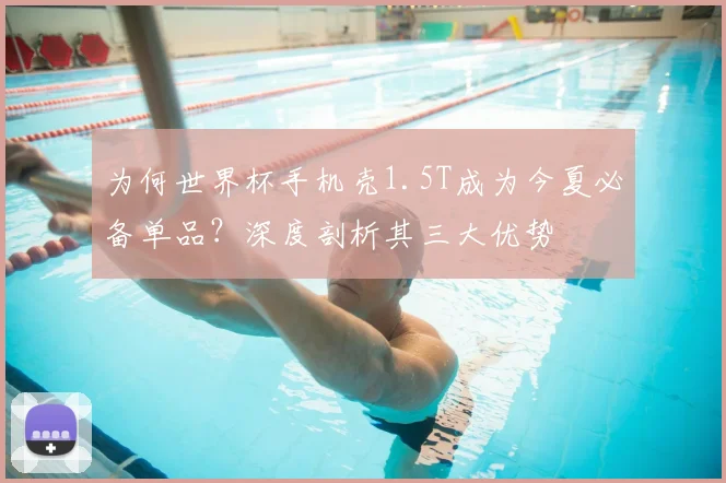 为何世界杯手机壳1.5T成为今夏必备单品？深度剖析其三大优势