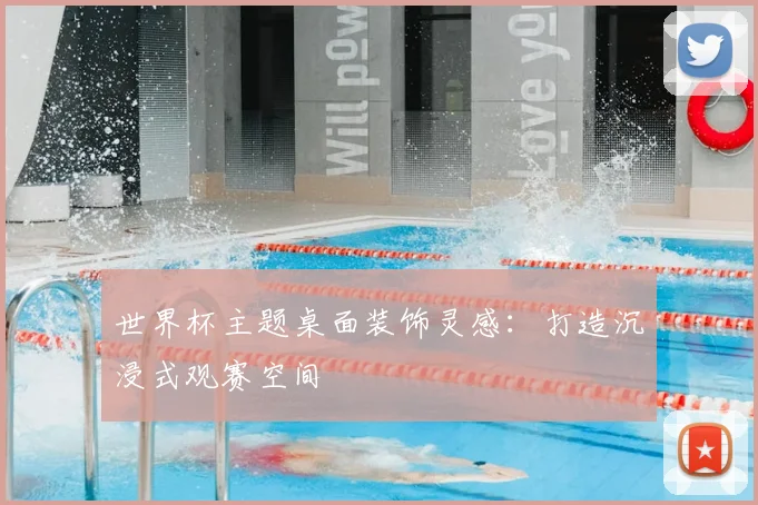 世界杯主题桌面装饰灵感:打造沉浸式观赛空间