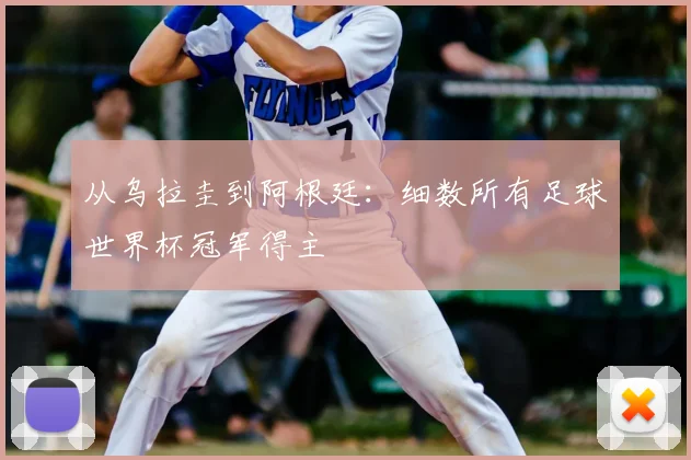 从乌拉圭到阿根廷：细数所有足球世界杯冠军得主