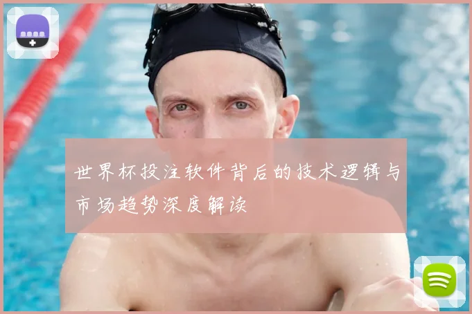 世界杯投注软件背后的技术逻辑与市场趋势深度解读