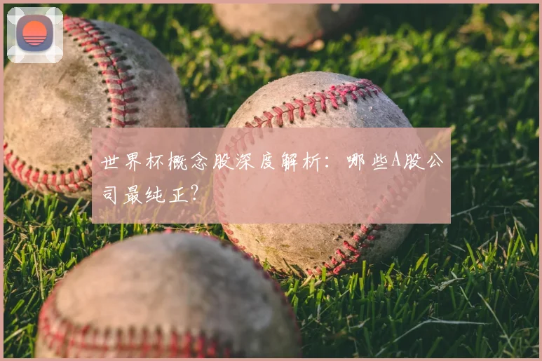 世界杯概念股深度解析:哪些A股公司最纯正?