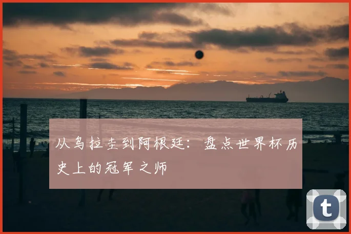 从乌拉圭到阿根廷：盘点世界杯历史上的冠军之师