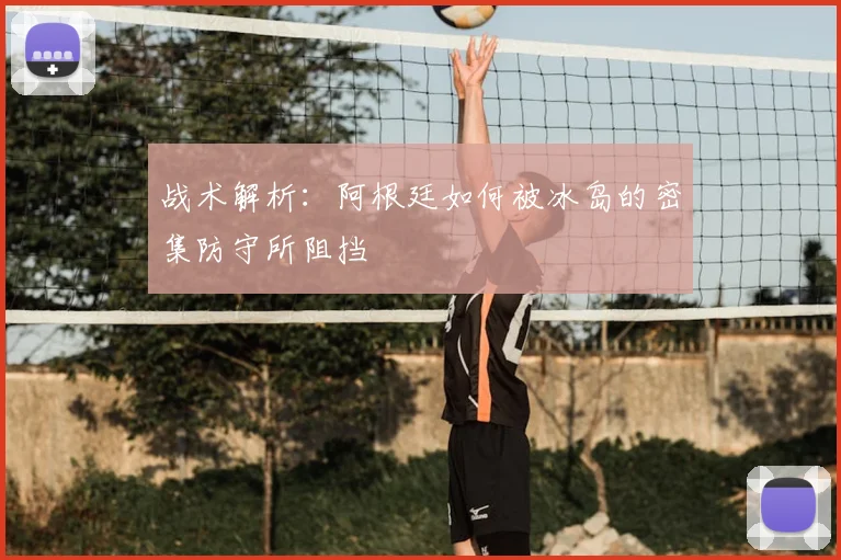 战术解析:阿根廷如何被冰岛的密集防守所阻挡