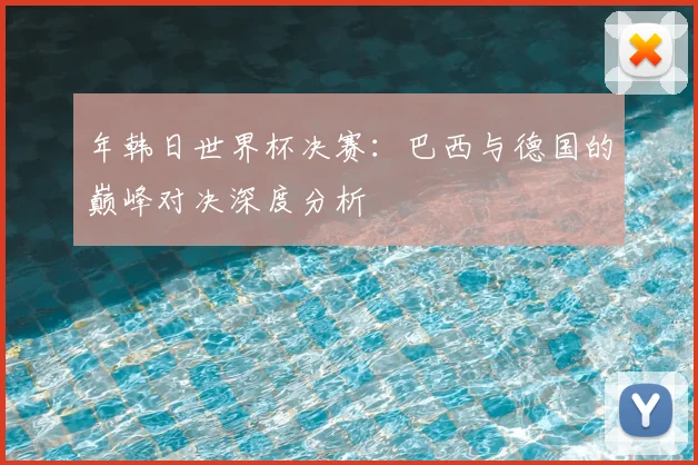 年韩日世界杯决赛:巴西与德国的巅峰对决深度分析