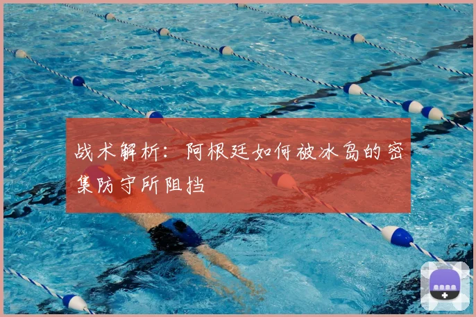 战术解析：阿根廷如何被冰岛的密集防守所阻挡