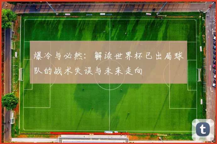 爆冷与必然:解读世界杯已出局球队的战术失误与未来走向