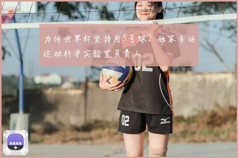 为何世界杯坚持用5号球?独家专访运动科学实验室负责人