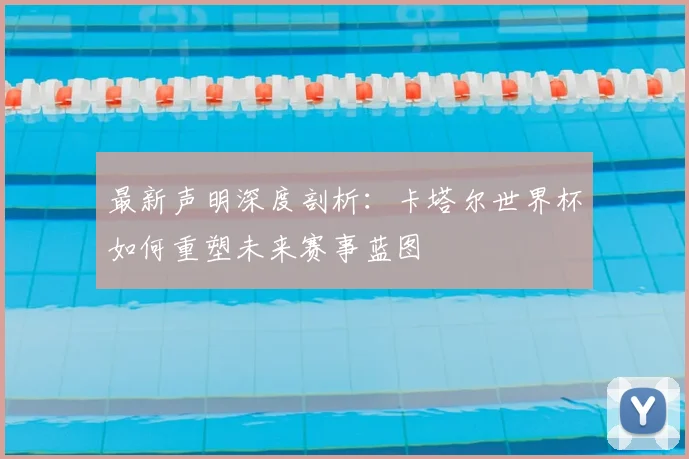 最新声明深度剖析：卡塔尔世界杯如何重塑未来赛事蓝图