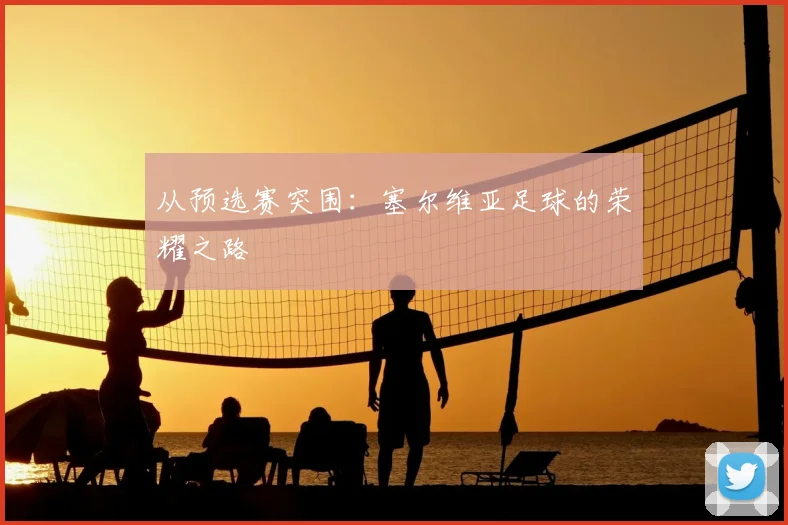 从预选赛突围:塞尔维亚足球的荣耀之路
