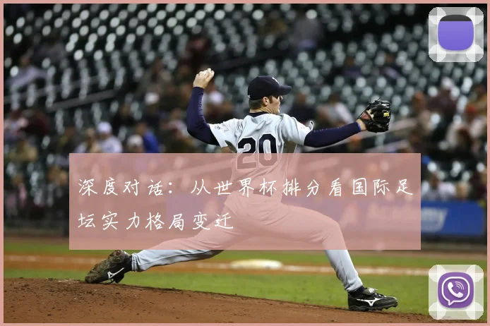 深度对话：从世界杯排分看国际足坛实力格局变迁