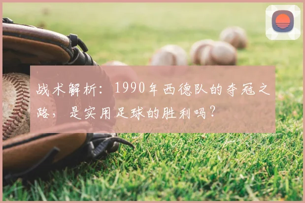 战术解析:1990年西德队的夺冠之路,是实用足球的胜利吗?