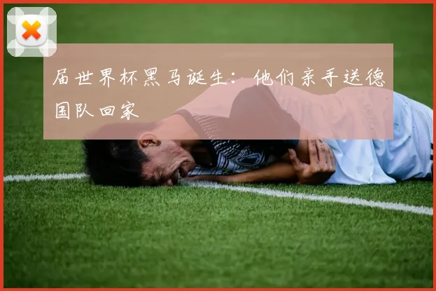 届世界杯黑马诞生：他们亲手送德国队回家