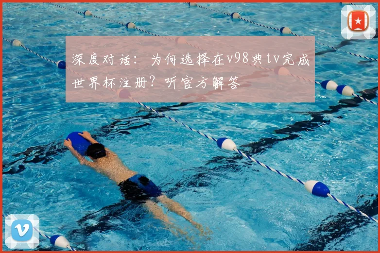 深度对话：为何选择在v98典tv完成世界杯注册？听官方解答